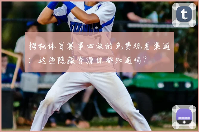 揭秘体育赛事回放的免费观看渠道：这些隐藏资源你都知道吗？