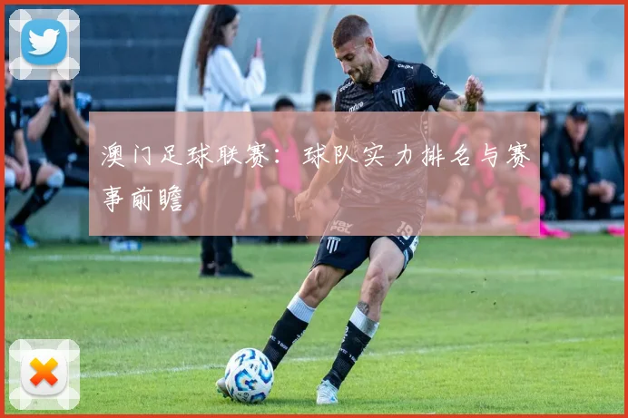 澳门足球联赛：球队实力排名与赛事前瞻