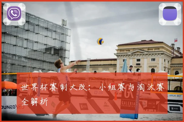 世界杯赛制大改：小组赛与淘汰赛全解析