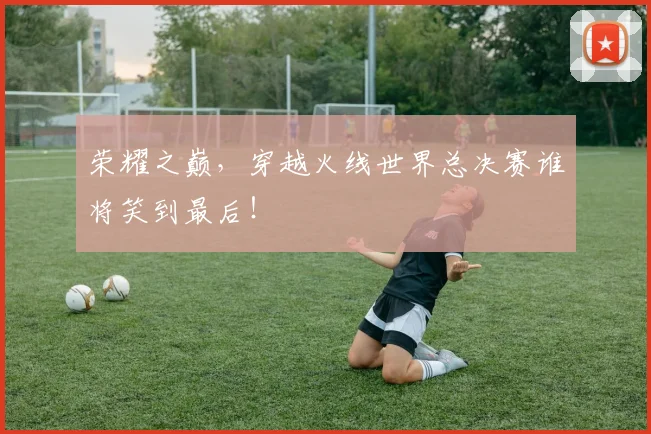 荣耀之巅,穿越火线世界总决赛谁将笑到最后!