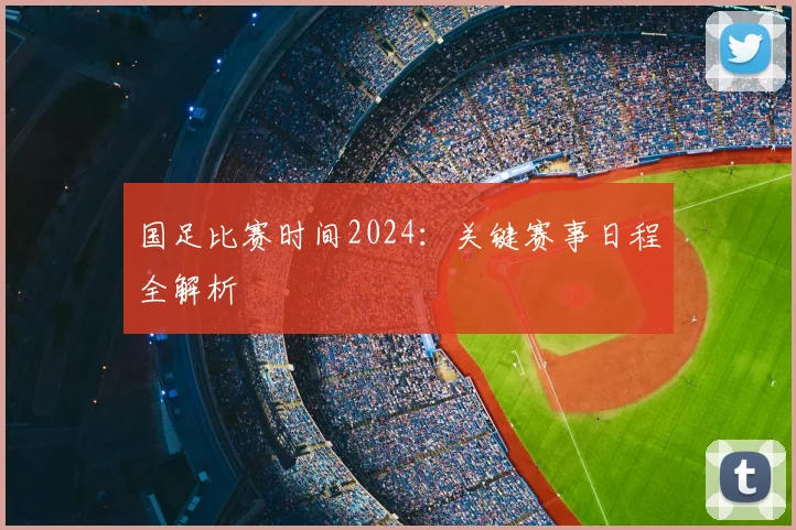 国足比赛时间2024：关键赛事日程全解析