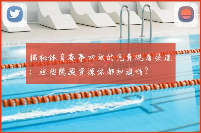 揭秘体育赛事回放的免费观看渠道:这些隐藏资源你都知道吗?